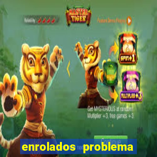 enrolados problema em dobro